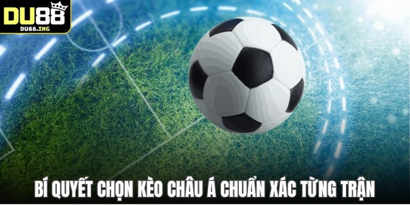 Bí quyết chọn kèo châu Á chuẩn xác từng trận