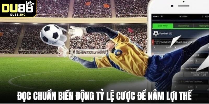 Đọc chuẩn biến động tỷ lệ cược để nắm lợi thế