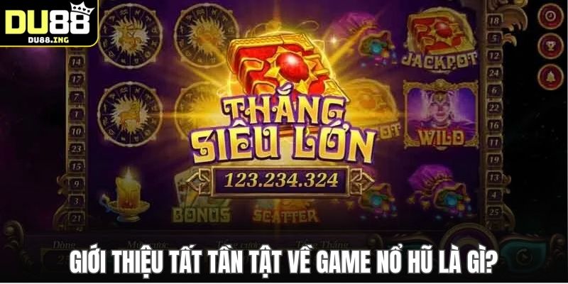 Giới thiệu tất tần tật về game nổ hũ là gì?