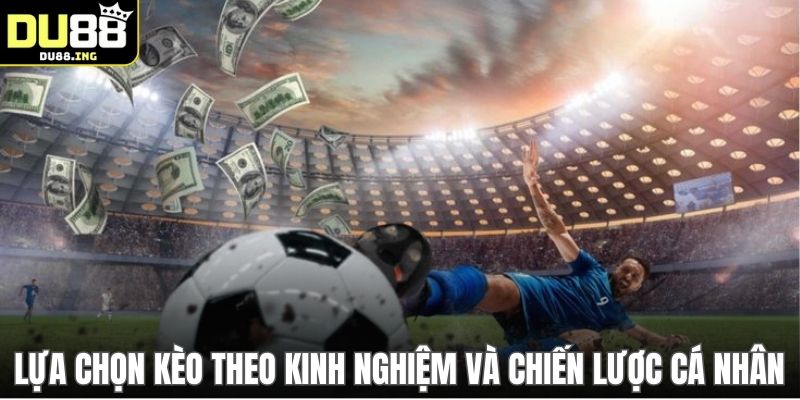 Lựa chọn kèo theo kinh nghiệm và chiến lược cá nhân