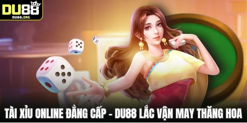Tài Xỉu Online Đẳng Cấp - DU88 Lắc Vận May Thăng Hoa
