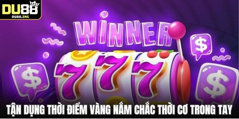 Tận dụng thời điểm vàng nắm chắc thời cơ trong tay